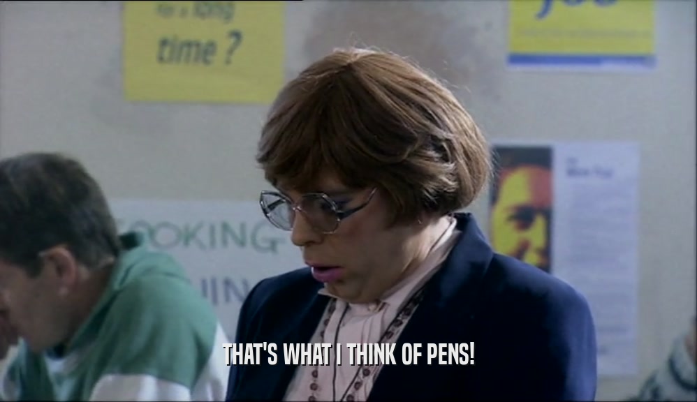 THAT'S WHAT I THINK OF PENS!  
