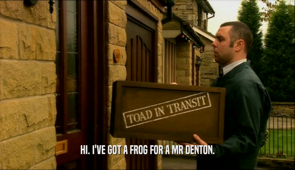 HI. I'VE GOT A FROG FOR A MR DENTON.  