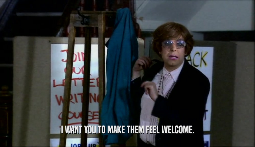 I WANT YOU TO MAKE THEM FEEL WELCOME.  