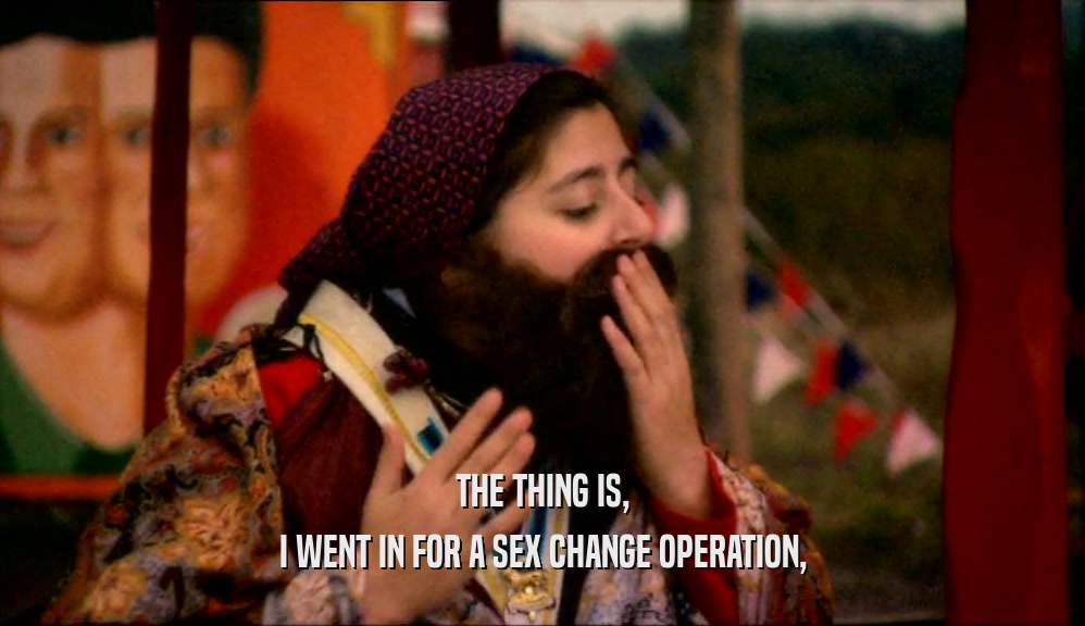 THE THING IS, I WENT IN FOR A SEX CHANGE OPERATION, 