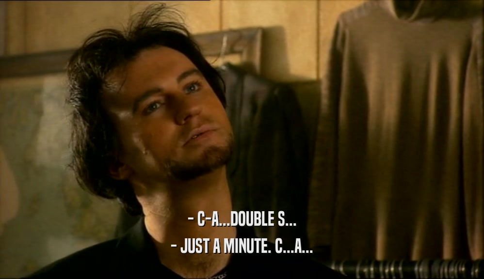 - C-A...DOUBLE S... - JUST A MINUTE. C...A... 