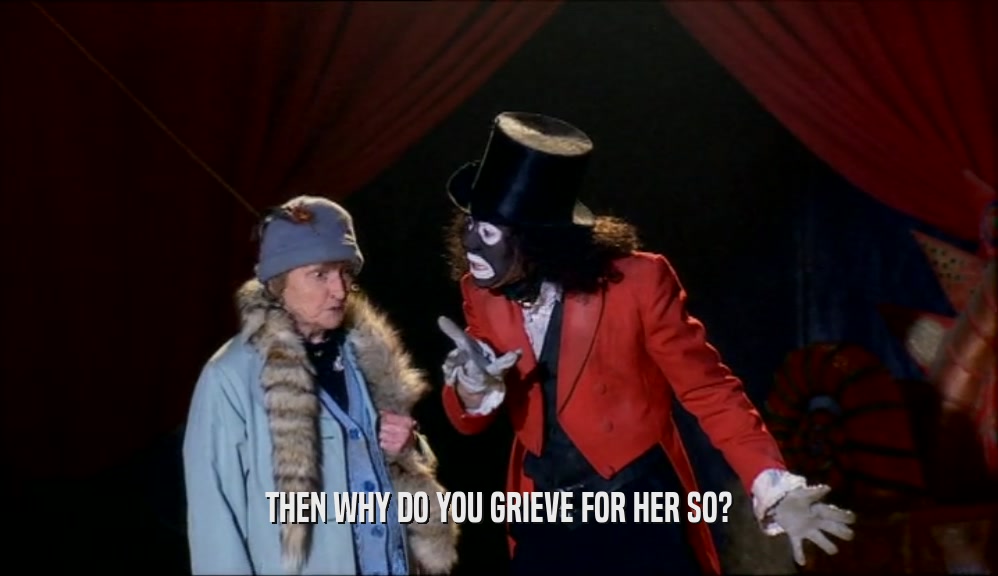 THEN WHY DO YOU GRIEVE FOR HER SO?  