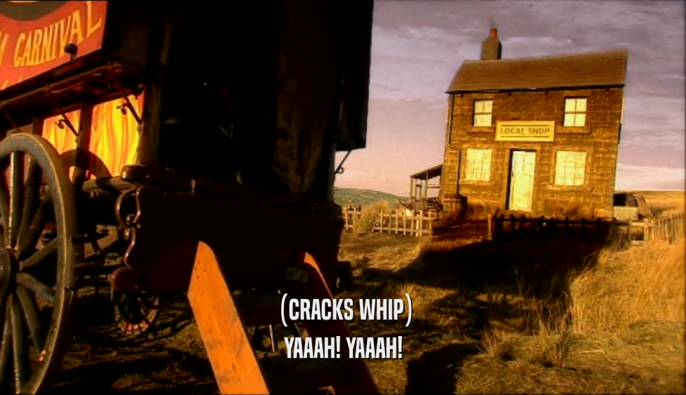 (CRACKS WHIP) YAAAH! YAAAH! 