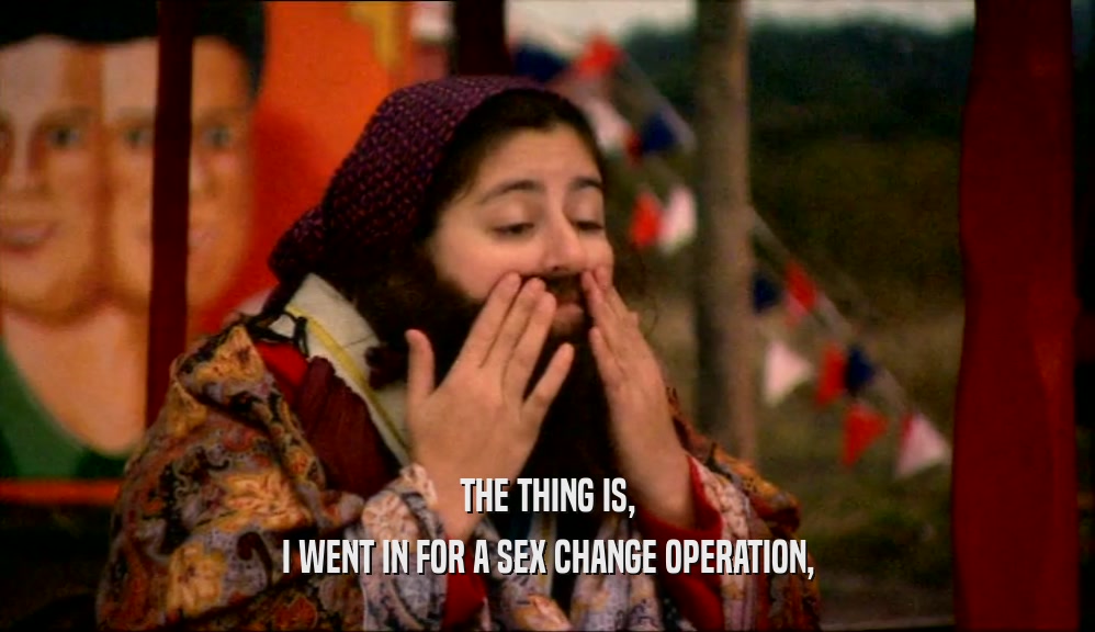 THE THING IS, I WENT IN FOR A SEX CHANGE OPERATION, 