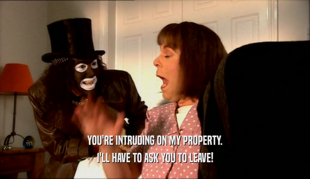 YOU'RE INTRUDING ON MY PROPERTY. I'LL HAVE TO ASK YOU TO LEAVE! 
