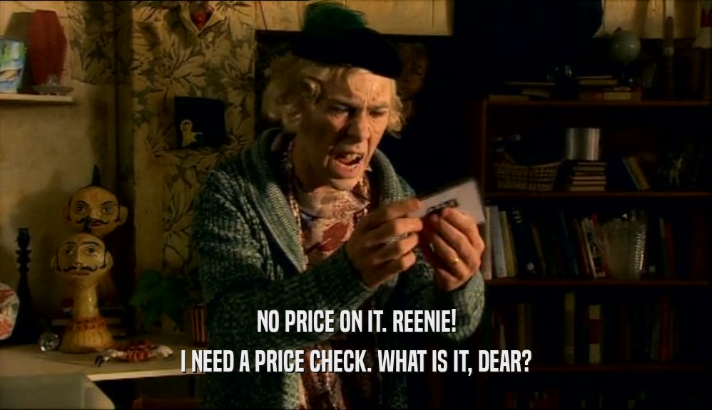 NO PRICE ON IT. REENIE! I NEED A PRICE CHECK. WHAT IS IT, DEAR? 
