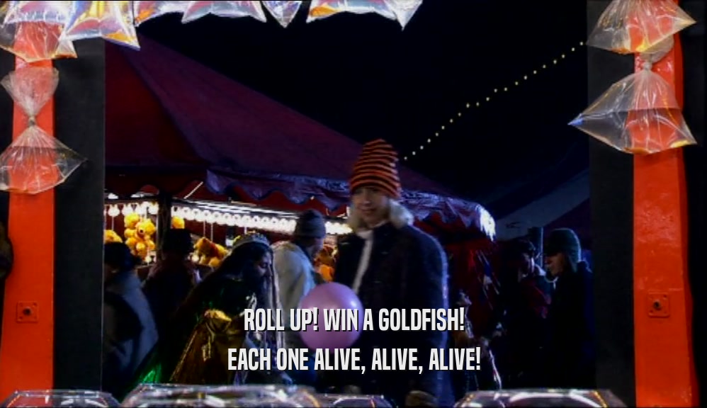 ROLL UP! WIN A GOLDFISH! EACH ONE ALIVE, ALIVE, ALIVE! 