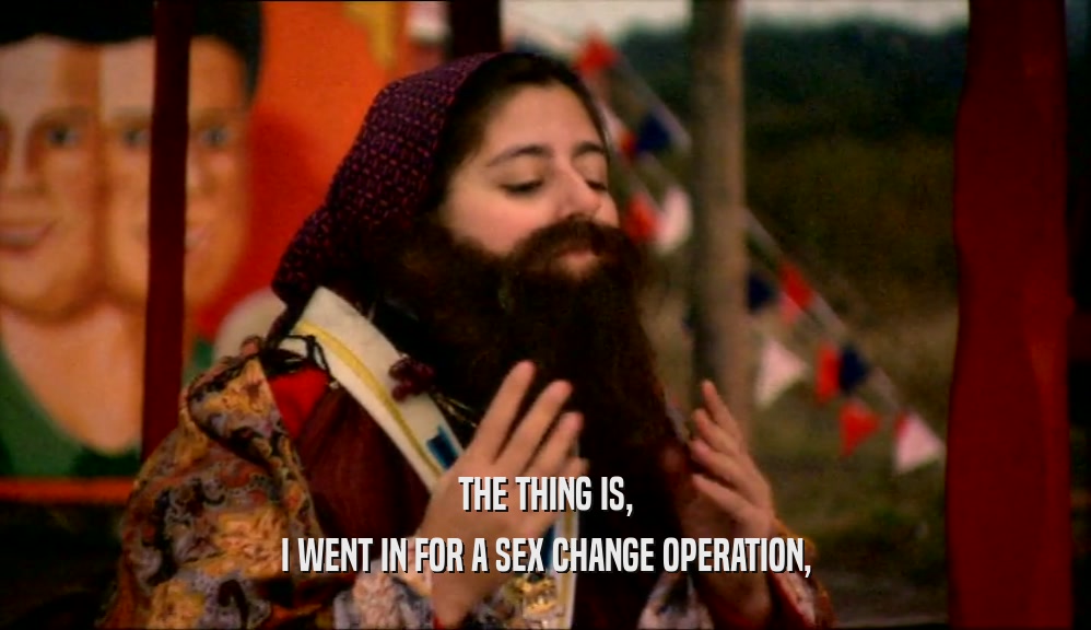 THE THING IS, I WENT IN FOR A SEX CHANGE OPERATION, 