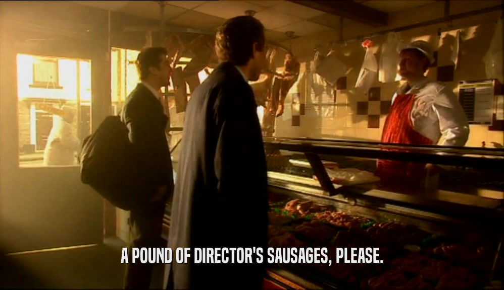 A POUND OF DIRECTOR'S SAUSAGES, PLEASE.  