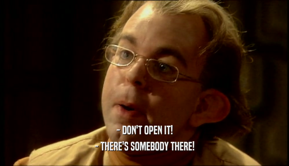 - DON'T OPEN IT! - THERE'S SOMEBODY THERE! 
