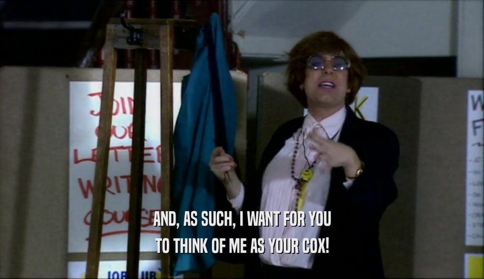 AND, AS SUCH, I WANT FOR YOU TO THINK OF ME AS YOUR COX! 