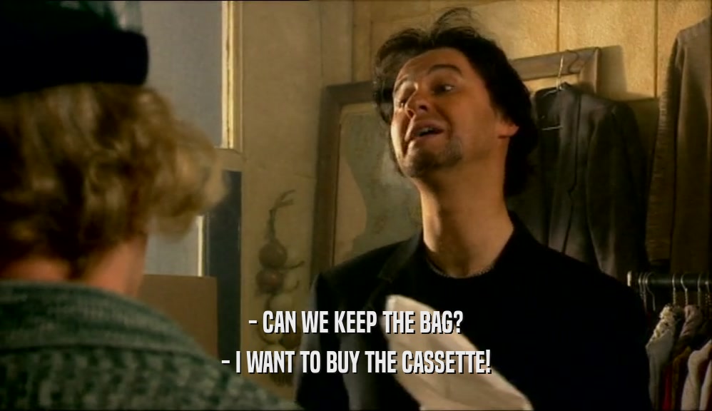 - CAN WE KEEP THE BAG?
 - I WANT TO BUY THE CASSETTE!
 