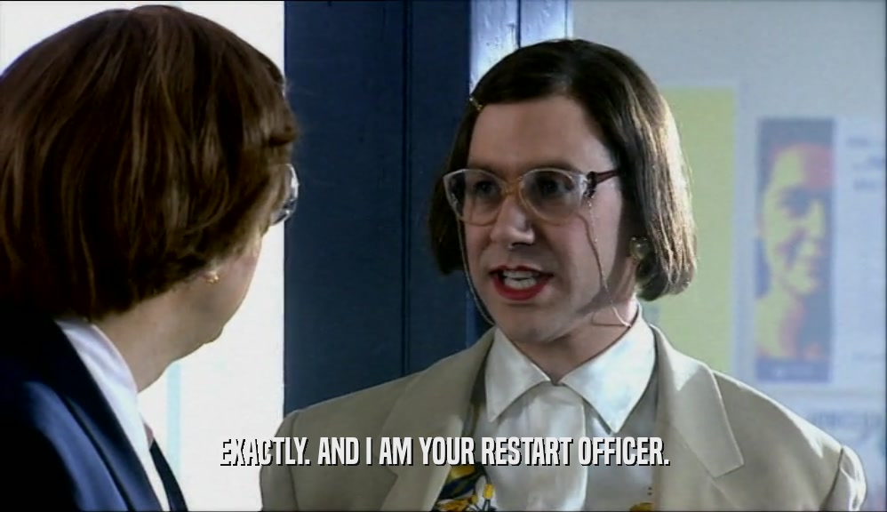 EXACTLY. AND I AM YOUR RESTART OFFICER.  