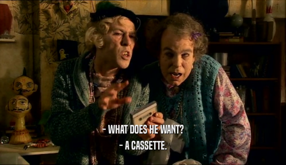 - WHAT DOES HE WANT?
 - A CASSETTE.
 
