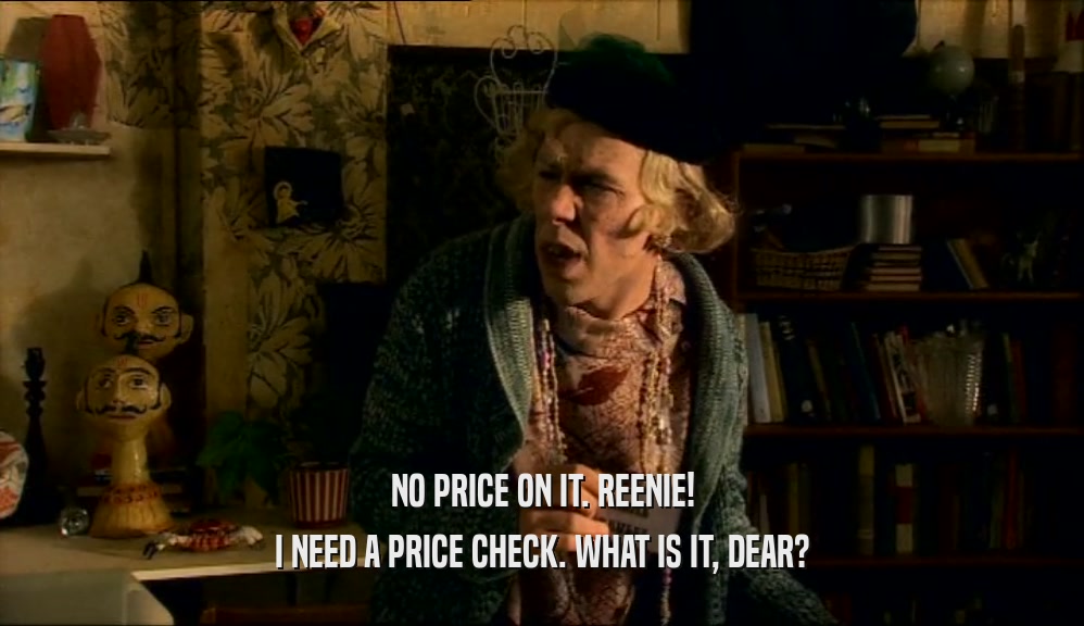 NO PRICE ON IT. REENIE! I NEED A PRICE CHECK. WHAT IS IT, DEAR? 
