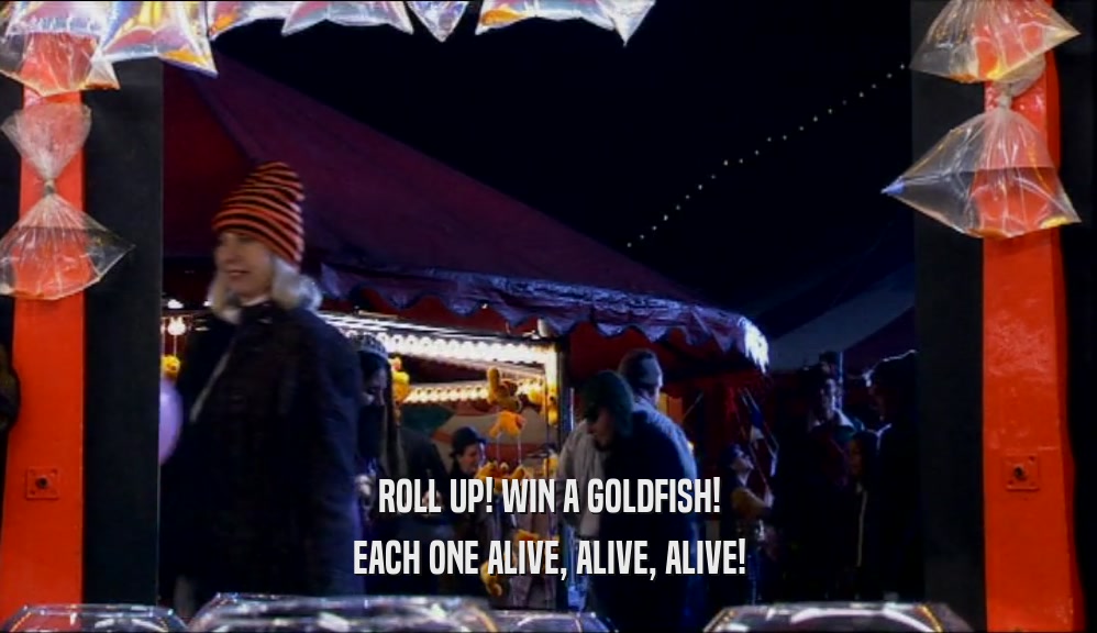 ROLL UP! WIN A GOLDFISH! EACH ONE ALIVE, ALIVE, ALIVE! 