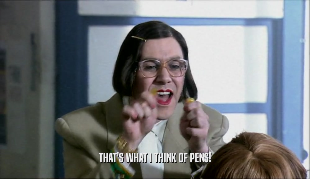 THAT'S WHAT I THINK OF PENS!  