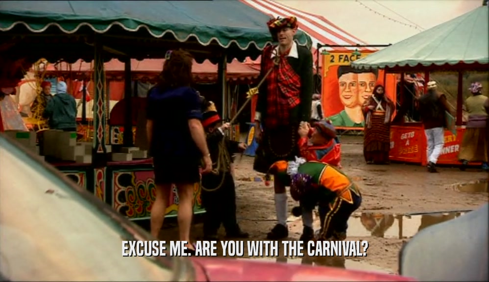 EXCUSE ME. ARE YOU WITH THE CARNIVAL?  