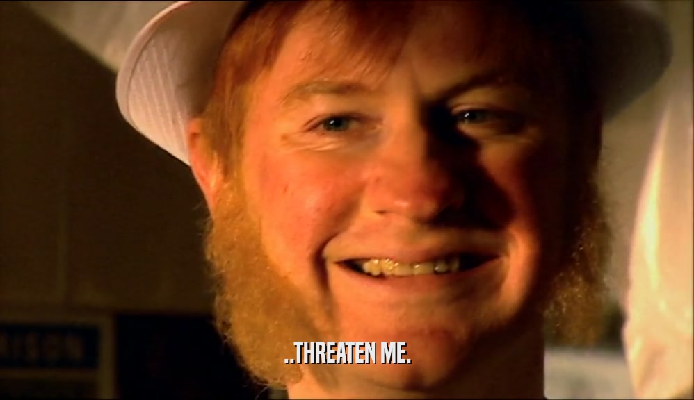 ..THREATEN ME.  