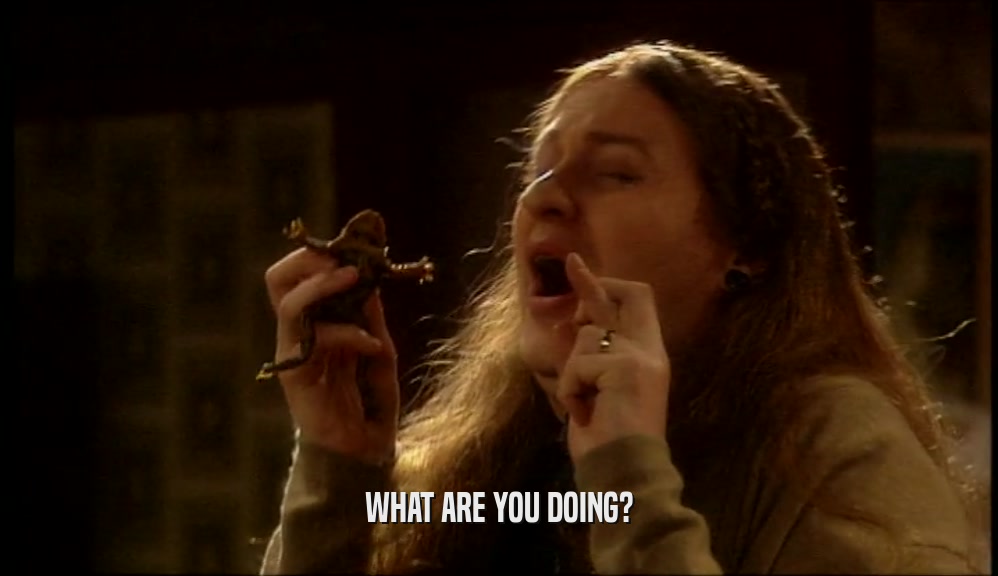 WHAT ARE YOU DOING?  