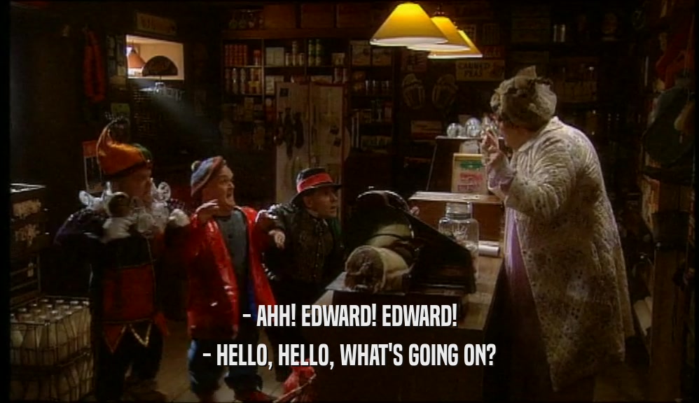 - AHH! EDWARD! EDWARD! - HELLO, HELLO, WHAT'S GOING ON? 