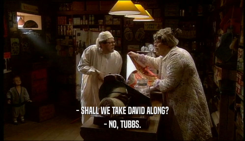 - SHALL WE TAKE DAVID ALONG?
 - NO, TUBBS.
 