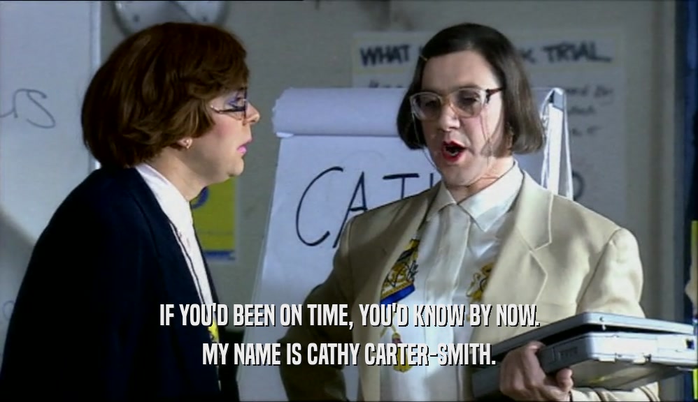 IF YOU'D BEEN ON TIME, YOU'D KNOW BY NOW. MY NAME IS CATHY CARTER-SMITH. 