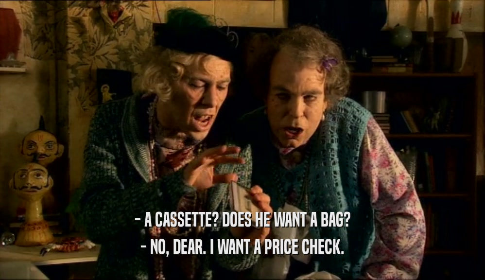 - A CASSETTE? DOES HE WANT A BAG?
 - NO, DEAR. I WANT A PRICE CHECK.
 