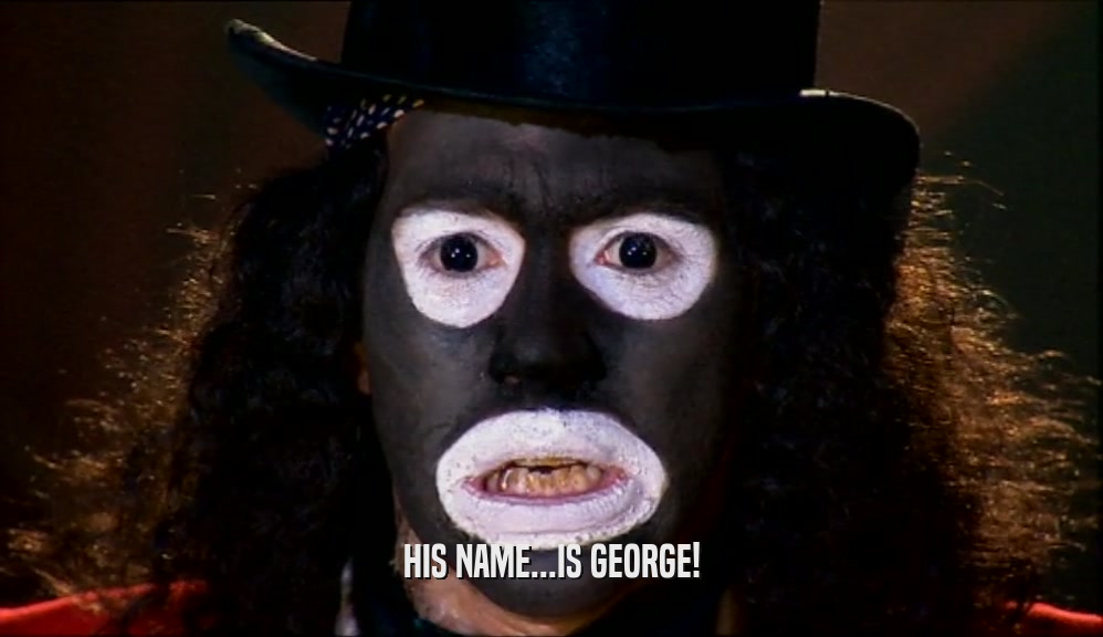 HIS NAME...IS GEORGE!  