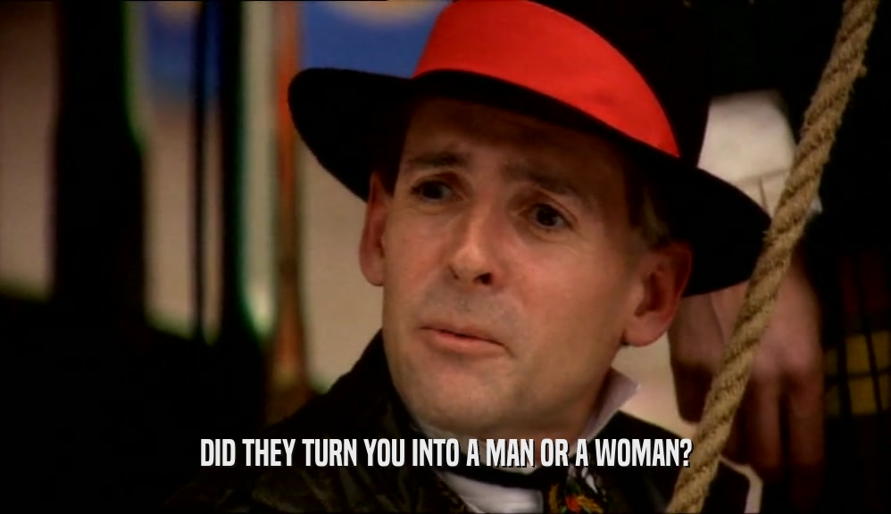DID THEY TURN YOU INTO A MAN OR A WOMAN?  