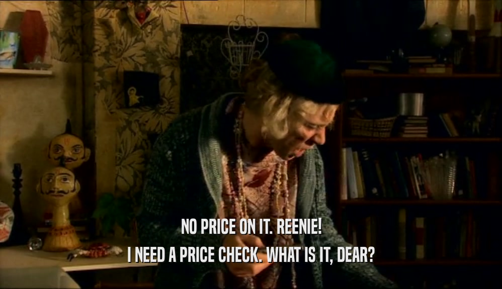 NO PRICE ON IT. REENIE! I NEED A PRICE CHECK. WHAT IS IT, DEAR? 