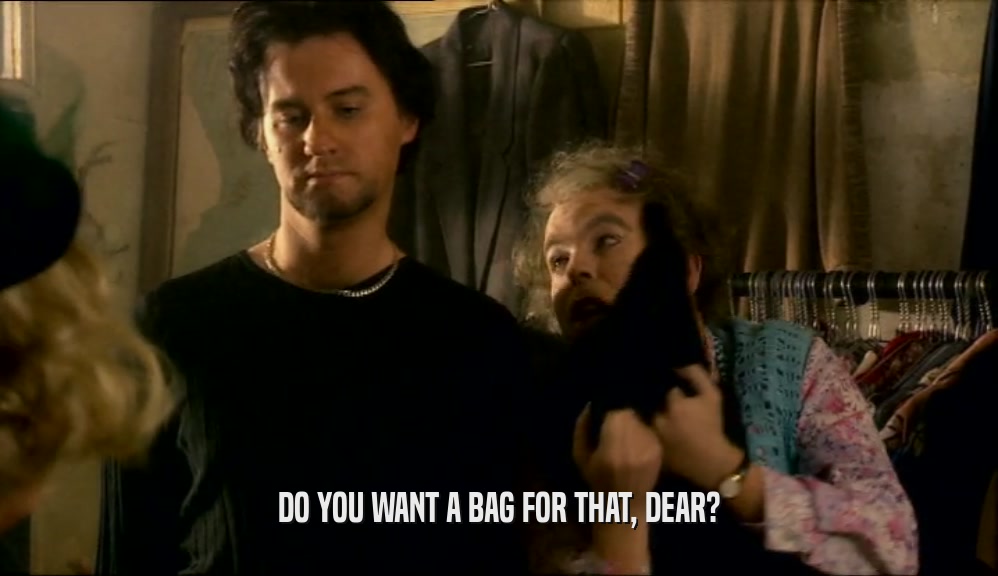 DO YOU WANT A BAG FOR THAT, DEAR?
  