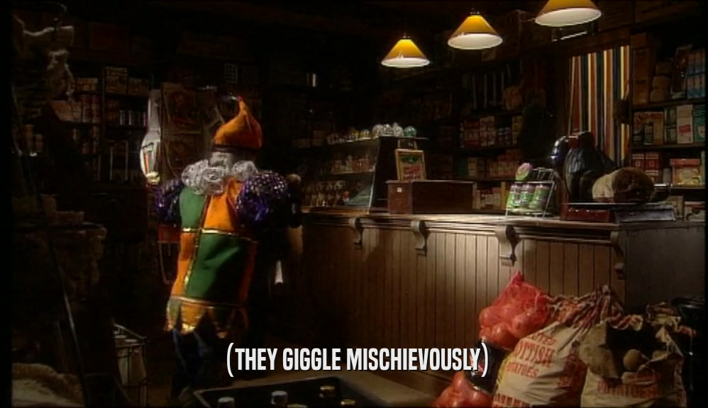 (THEY GIGGLE MISCHIEVOUSLY)  