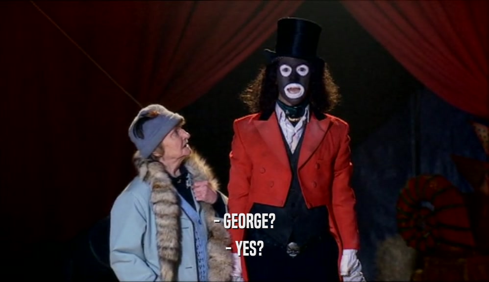 - GEORGE? - YES? 