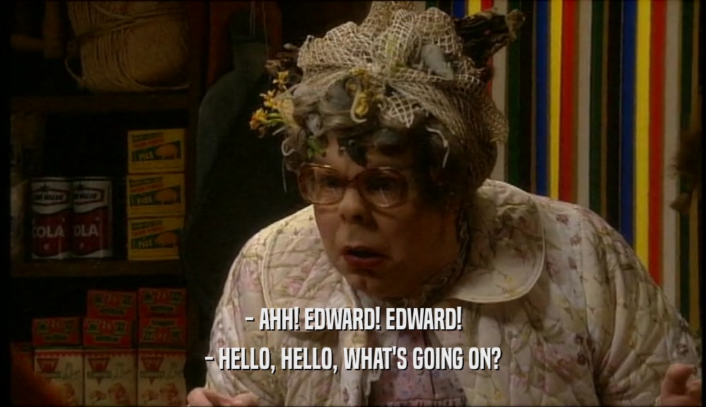 - AHH! EDWARD! EDWARD! - HELLO, HELLO, WHAT'S GOING ON? 