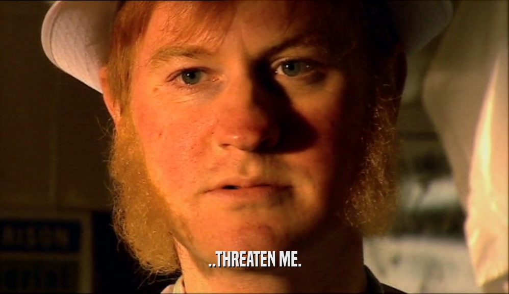 ..THREATEN ME.  