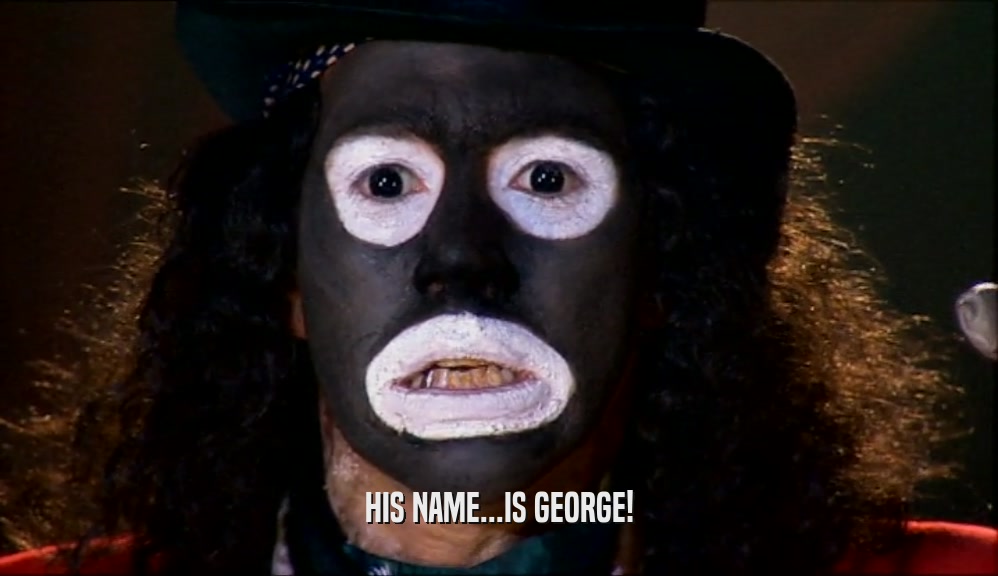 HIS NAME...IS GEORGE!  