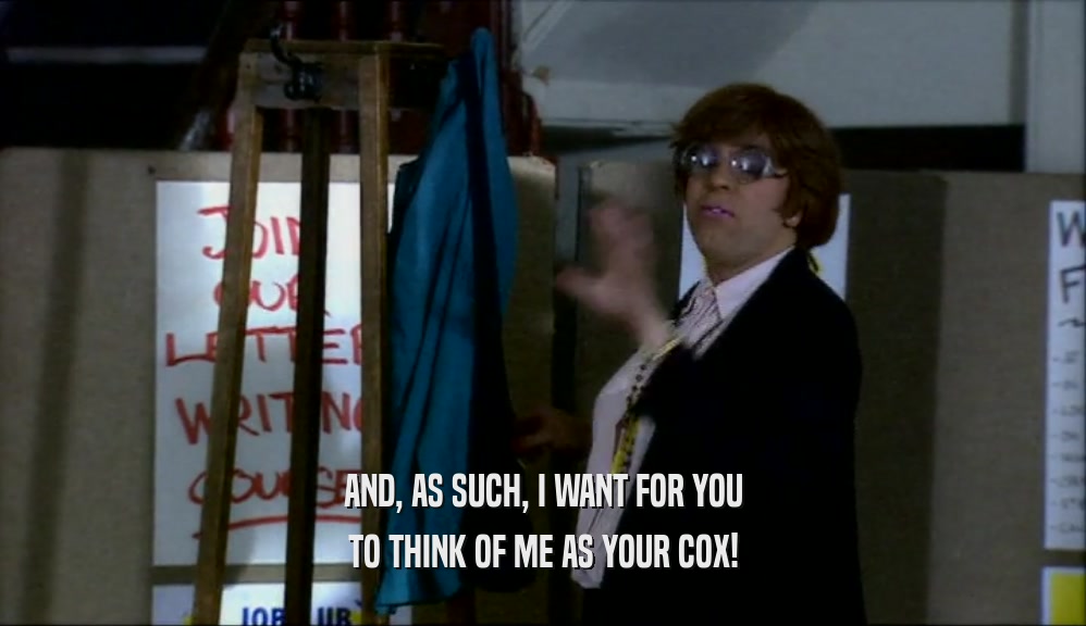 AND, AS SUCH, I WANT FOR YOU TO THINK OF ME AS YOUR COX! 