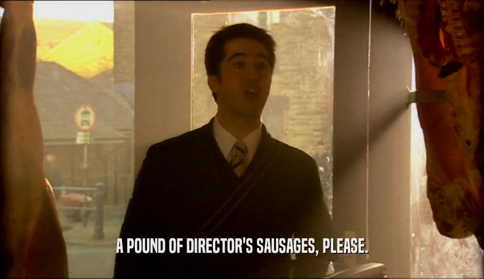 A POUND OF DIRECTOR'S SAUSAGES, PLEASE.  