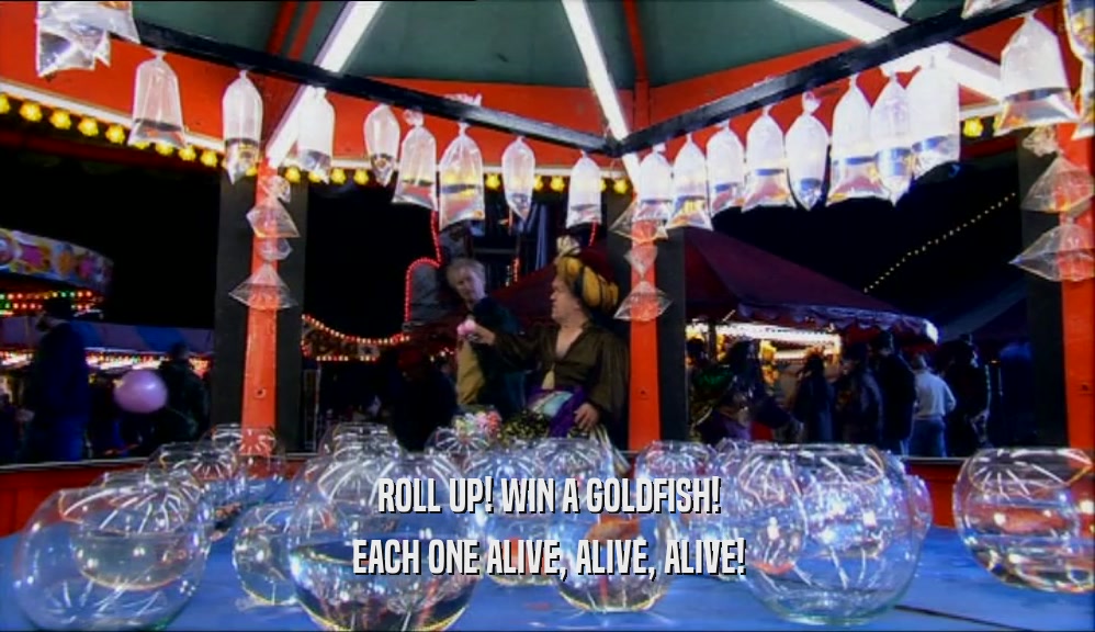 ROLL UP! WIN A GOLDFISH! EACH ONE ALIVE, ALIVE, ALIVE! 