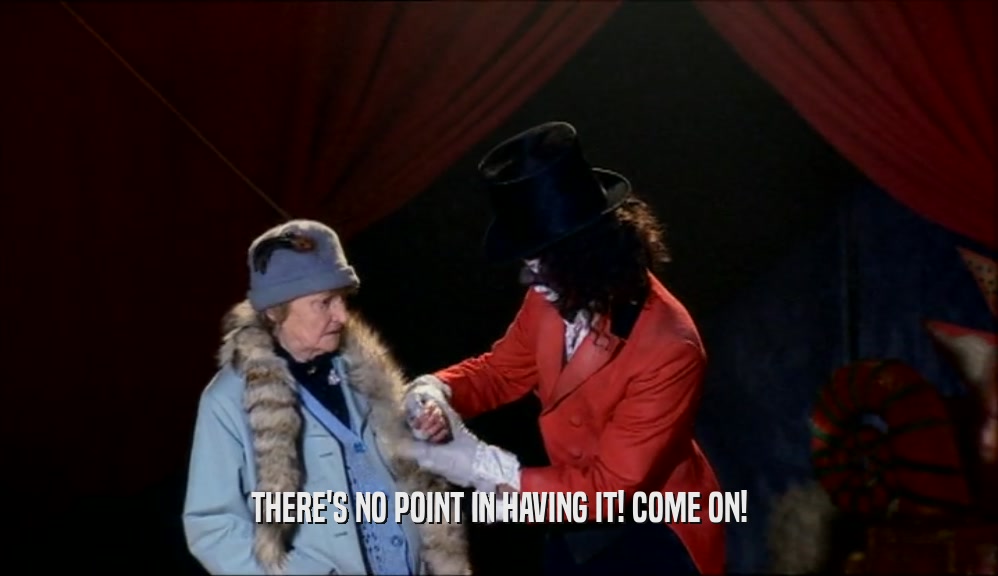 THERE'S NO POINT IN HAVING IT! COME ON!  