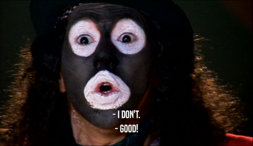 - I DON'T. - GOOD! 