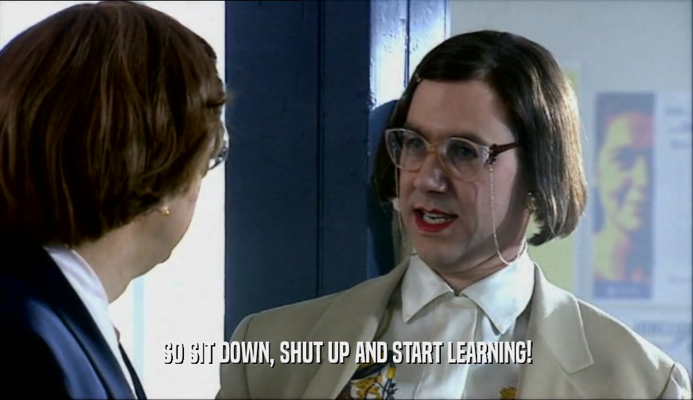 SO SIT DOWN, SHUT UP AND START LEARNING!  