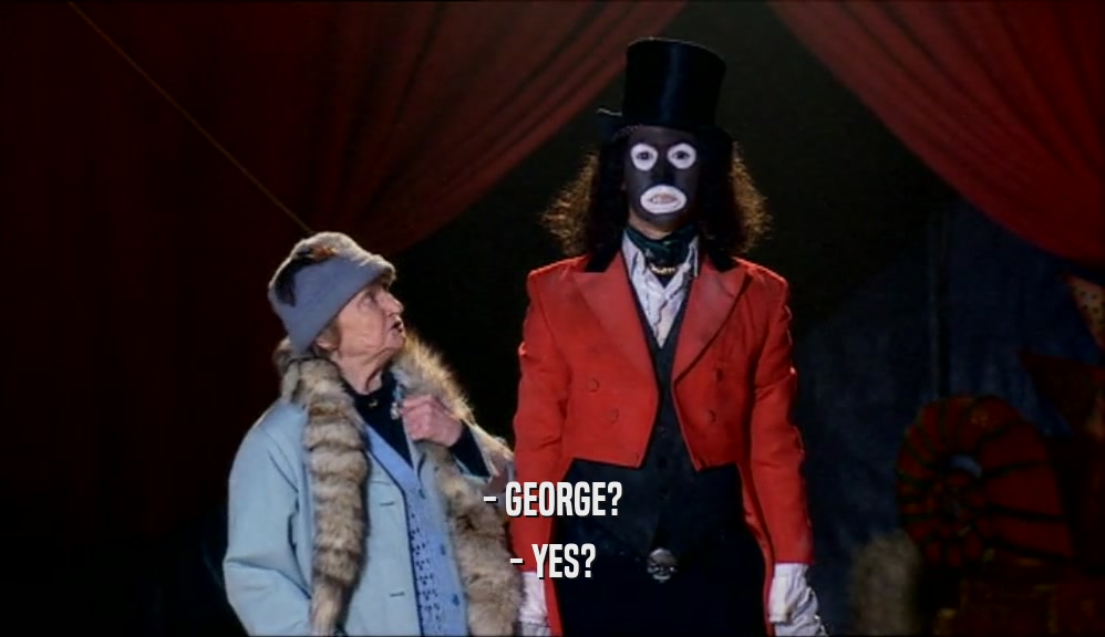 - GEORGE? - YES? 