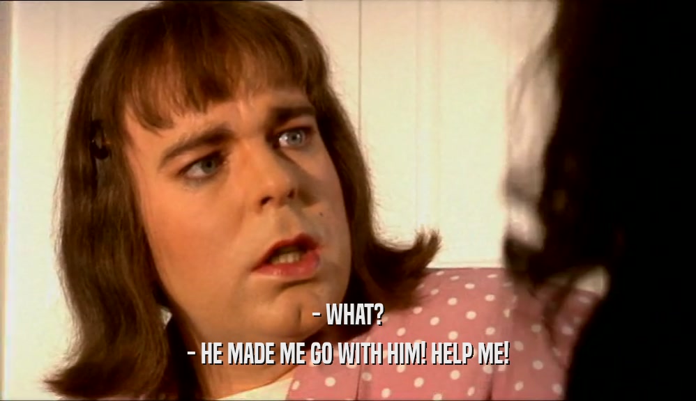 - WHAT? - HE MADE ME GO WITH HIM! HELP ME! 