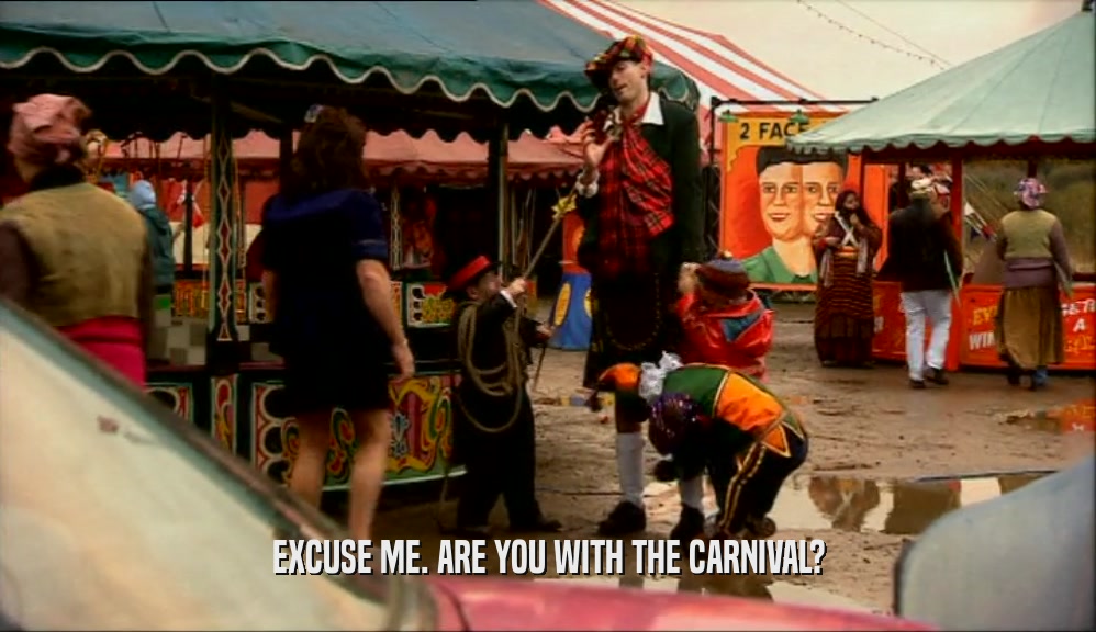 EXCUSE ME. ARE YOU WITH THE CARNIVAL?  