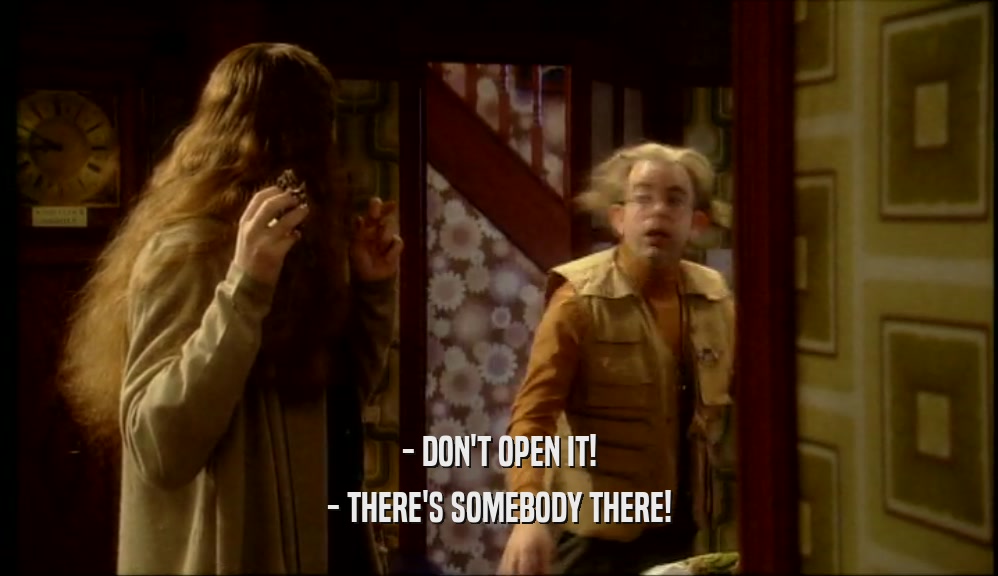 - DON'T OPEN IT! - THERE'S SOMEBODY THERE! 