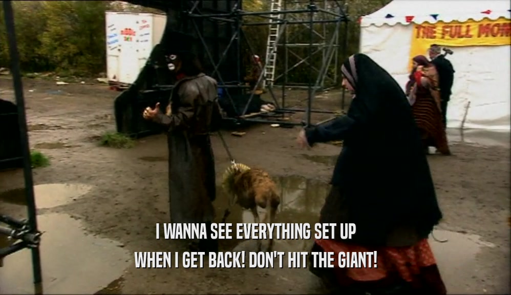 I WANNA SEE EVERYTHING SET UP WHEN I GET BACK! DON'T HIT THE GIANT! 