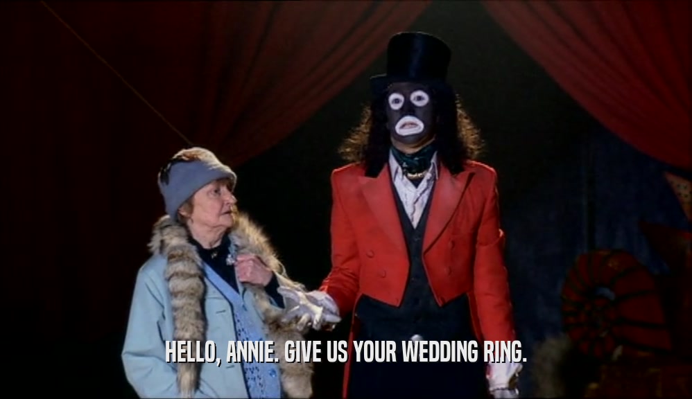 HELLO, ANNIE. GIVE US YOUR WEDDING RING.  