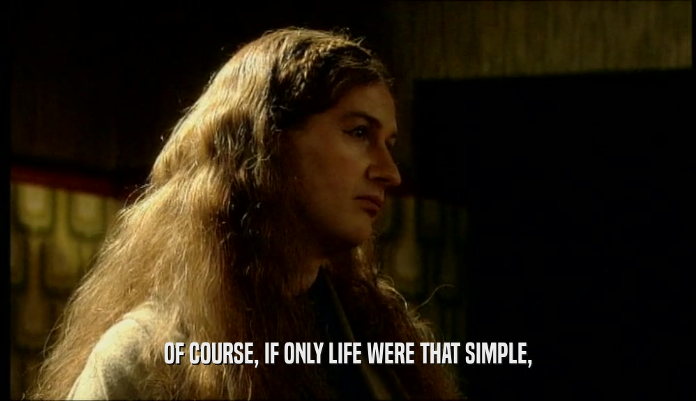 OF COURSE, IF ONLY LIFE WERE THAT SIMPLE,  